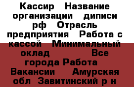 Кассир › Название организации ­ диписи.рф › Отрасль предприятия ­ Работа с кассой › Минимальный оклад ­ 16 000 - Все города Работа » Вакансии   . Амурская обл.,Завитинский р-н